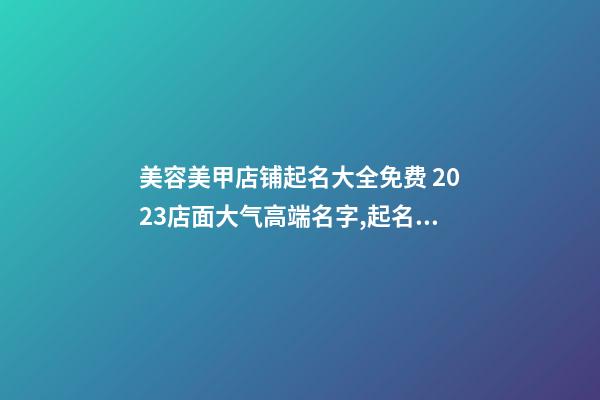 美容美甲店铺起名大全免费 2023店面大气高端名字,起名之家